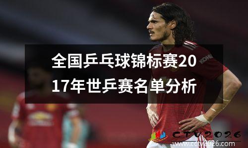 全国乒乓球锦标赛2017年世乒赛名单分析
