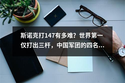 斯诺克打147有多难？世界第一仅打出三杆，中国军团的四名队员就完成了比赛。