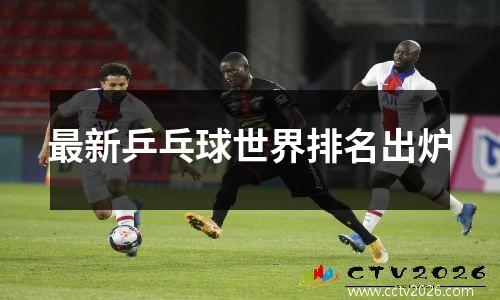 最新乒乓球世界排名出炉