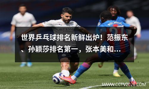 世界乒乓球排名新鲜出炉！范振东、孙颖莎排名第一，张本美和上升24位