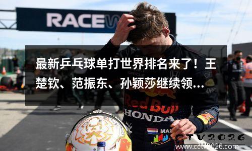 最新乒乓球单打世界排名来了！王楚钦、范振东、孙颖莎继续领跑