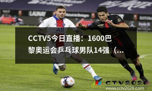 CCTV5今日直播：1600巴黎奥运会乒乓球男队14强（中韩）