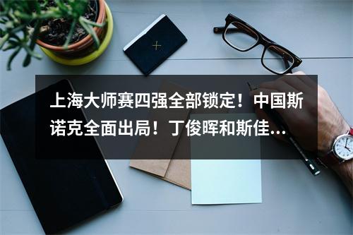 上海大师赛四强全部锁定！中国斯诺克全面出局！丁俊晖和斯佳慧都有遗憾