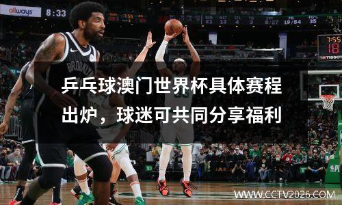 乒乓球澳门世界杯具体赛程出炉，球迷可共同分享福利