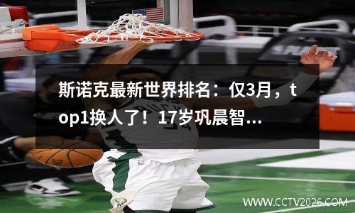 斯诺克最新世界排名：仅3月，top1换人了！17岁巩晨智高居新秀第1