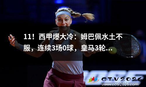 11！西甲爆大冷：姆巴佩水土不服，连续3场0球，皇马3轮狂丢4分