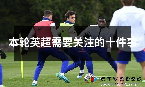 本轮英超需要关注的十件事