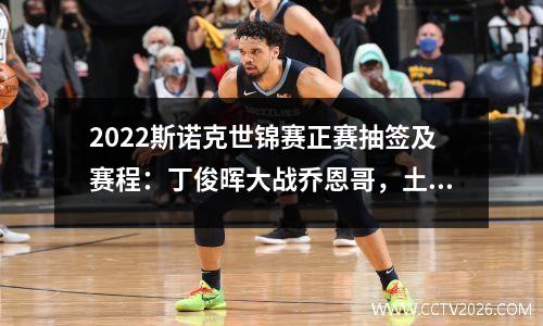 2022斯诺克世锦赛正赛抽签及赛程：丁俊晖大战乔恩哥，土豆乌鸦嘴现身