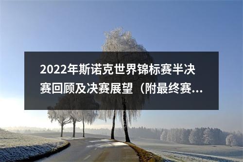 2022年斯诺克世界锦标赛半决赛回顾及决赛展望（附最终赛程）