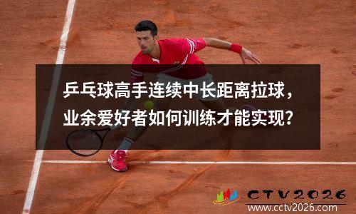 乒乓球高手连续中长距离拉球，业余爱好者如何训练才能实现？