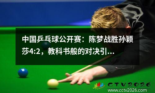 中国乒乓球公开赛：陈梦战胜孙颖莎4:2，教科书般的对决引发热议