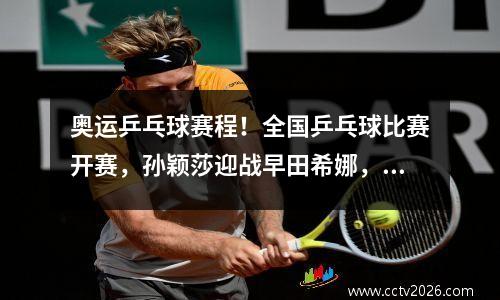 奥运乒乓球赛程！全国乒乓球比赛开赛，孙颖莎迎战早田希娜，范振东激战
