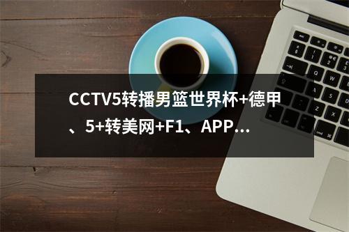 CCTV5转播男篮世界杯+德甲、5+转美网+F1、APP中国女足联赛+英超