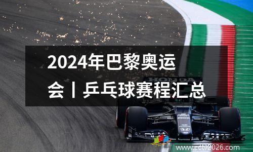 2024年巴黎奥运会丨乒乓球赛程汇总