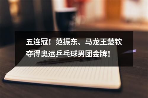 五连冠！范振东、马龙王楚钦夺得奥运乒乓球男团金牌！