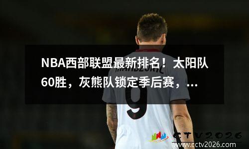 NBA西部联盟最新排名！太阳队60胜，灰熊队锁定季后赛，湖人队滑落至第10名