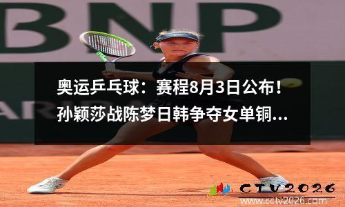 奥运乒乓球：赛程8月3日公布！孙颖莎战陈梦日韩争夺女单铜牌