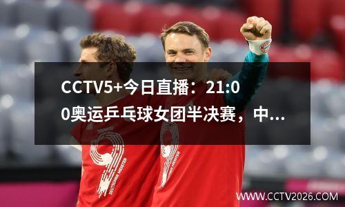 CCTV5+今日直播：21:00奥运乒乓球女团半决赛，中国VS韩国