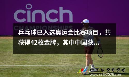 乒乓球已入选奥运会比赛项目，共获得42枚金牌，其中中国获得37枚！