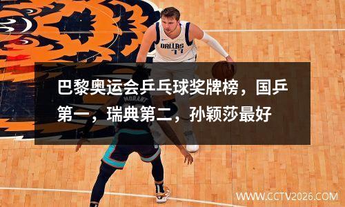 巴黎奥运会乒乓球奖牌榜，国乒第一，瑞典第二，孙颖莎最好