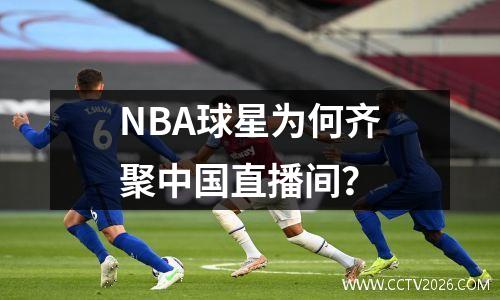 NBA球星为何齐聚中国直播间？