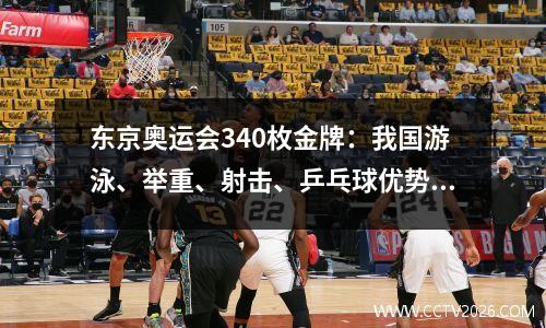 东京奥运会340枚金牌：我国游泳、举重、射击、乒乓球优势明显