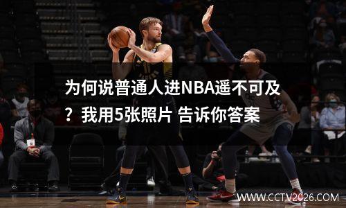 为何说普通人进NBA遥不可及？我用5张照片 告诉你答案