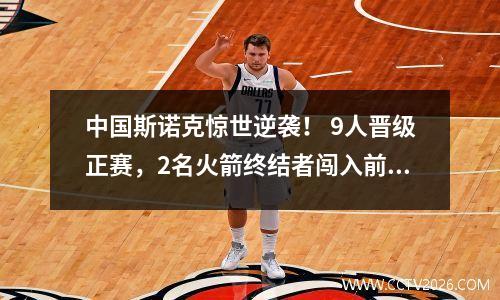 中国斯诺克惊世逆袭！ 9人晋级正赛，2名火箭终结者闯入前排！