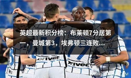 英超最新积分榜：布莱顿7分居第一，曼城第3，埃弗顿三连败居榜尾