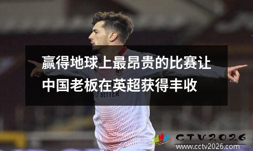 赢得地球上最昂贵的比赛让中国老板在英超获得丰收