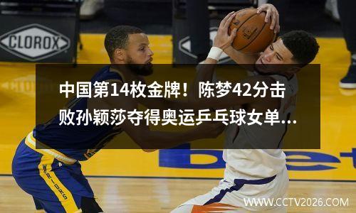 中国第14枚金牌！陈梦42分击败孙颖莎夺得奥运乒乓球女单金牌