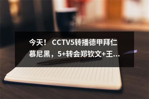 今天！ CCTV5转播德甲拜仁慕尼黑，5+转会郑钦文+王雅繁出战美网、APP英超