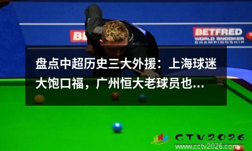 盘点中超历史三大外援：上海球迷大饱口福，广州恒大老球员也在其中