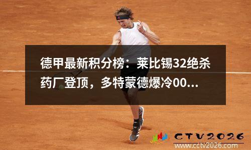 德甲最新积分榜：莱比锡32绝杀药厂登顶，多特蒙德爆冷00排第2