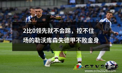 2比0领先就不会踢，控不住场的勒沃库森失德甲不败金身