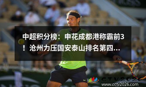 中超积分榜：申花成都港称霸前3！沧州力压国安泰山排名第四亚泰垫底