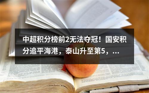 中超积分榜前2无法夺冠！国安积分追平海港，泰山升至第5，亚泰排名垫底