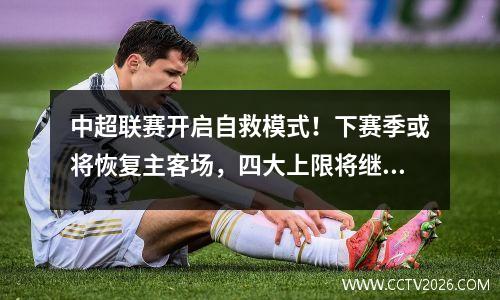 中超联赛开启自救模式！下赛季或将恢复主客场，四大上限将继续收紧