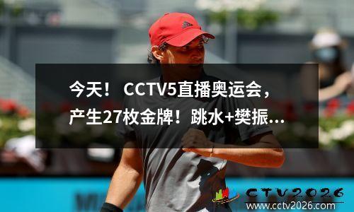 今天！ CCTV5直播奥运会，产生27枚金牌！跳水+樊振东领跑全国乒乓球锦标赛