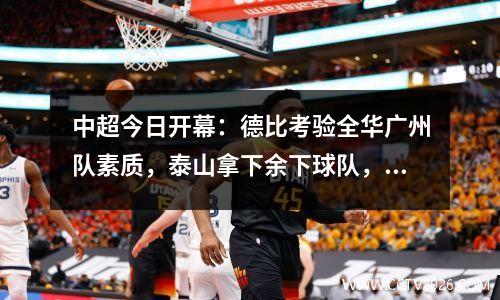 中超今日开幕：德比考验全华广州队素质，泰山拿下余下球队，重庆庆旗