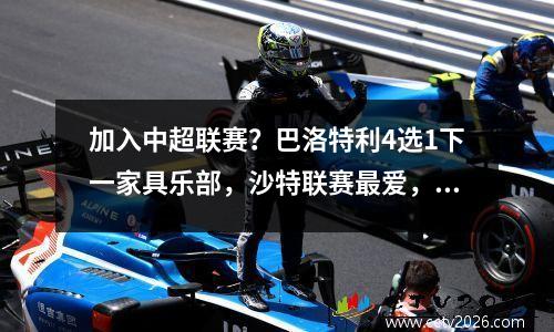 加入中超联赛？巴洛特利4选1下一家具乐部，沙特联赛最爱，中超黑马或逆袭