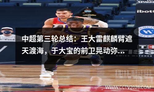中超第三轮总结：王大雷麒麟臂遮天渡海，于大宝的前卫晃动弥补了这一点。