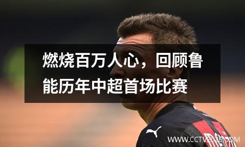 燃烧百万人心，回顾鲁能历年中超首场比赛
