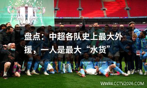 盘点：中超各队史上最大外援，一人是最大“水货”