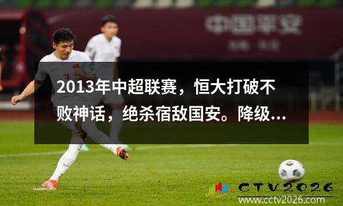 2013年中超联赛，恒大打破不败神话，绝杀宿敌国安。降级的泰达拿下中超联赛所有顶级球队。