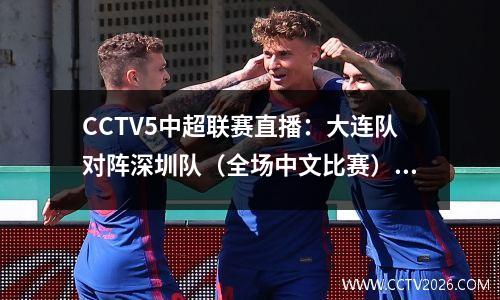 CCTV5中超联赛直播：大连队对阵深圳队（全场中文比赛）高清视频