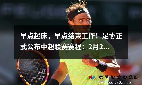 早点起床，早点结束工作！足协正式公布中超联赛赛程：2月22日开始，10月31日结束