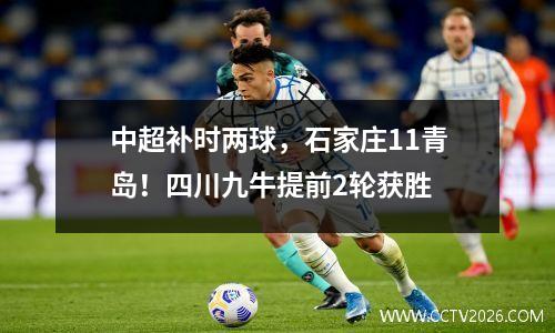 中超补时两球，石家庄11青岛！四川九牛提前2轮获胜