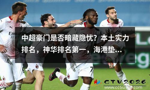 中超豪门是否暗藏隐忧？本土实力排名，神华排名第一，海港垫底