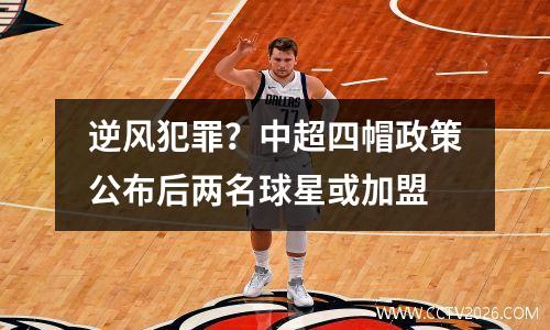 逆风犯罪？中超四帽政策公布后两名球星或加盟